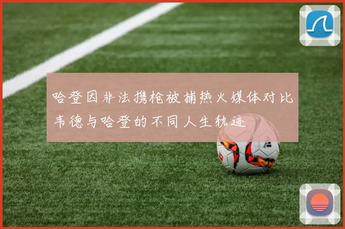 哈登因非法携枪被捕热火媒体对比韦德与哈登的不同人生轨迹