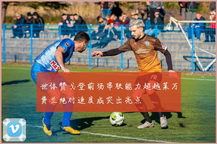 世体赞戈登前场串联能力超越莱万费兰绝对速度成突出亮点