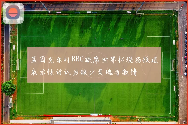莱因克尔对BBC缺席世界杯现场报道表示惊讶认为缺少灵魂与激情
